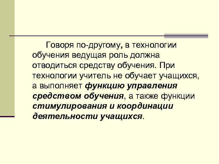 Говоря по другому, в технологии обучения ведущая роль должна отводиться средству обучения. При технологии
