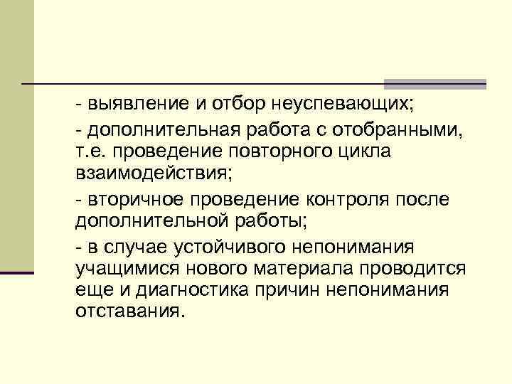  выявление и отбор неуспевающих; дополнительная работа с отобранными, т. е. проведение повторного цикла