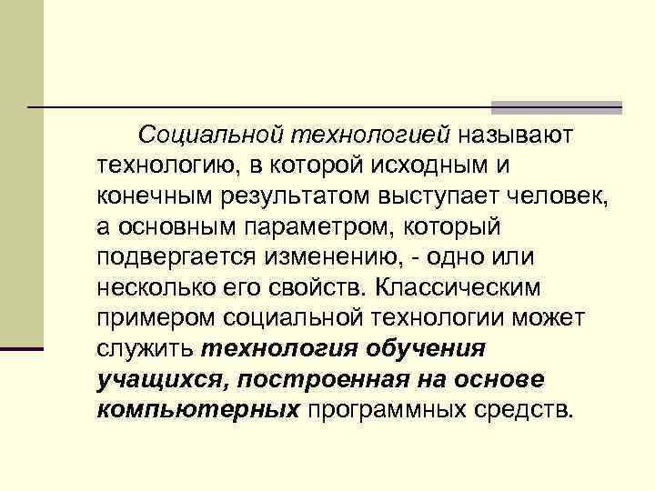 Социальной технологией называют технологию, в которой исходным и конечным результатом выступает человек, а основным