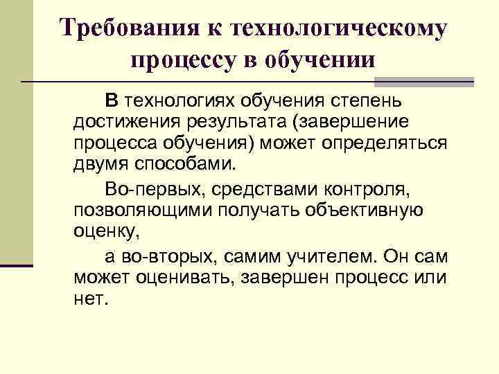 Требования к технологическому процессу в обучении В технологиях обучения степень достижения результата (завершение процесса