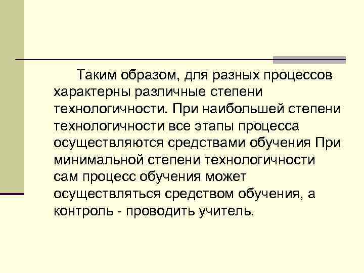 Таким образом, для разных процессов характерны различные степени технологичности. При наибольшей степени технологичности все