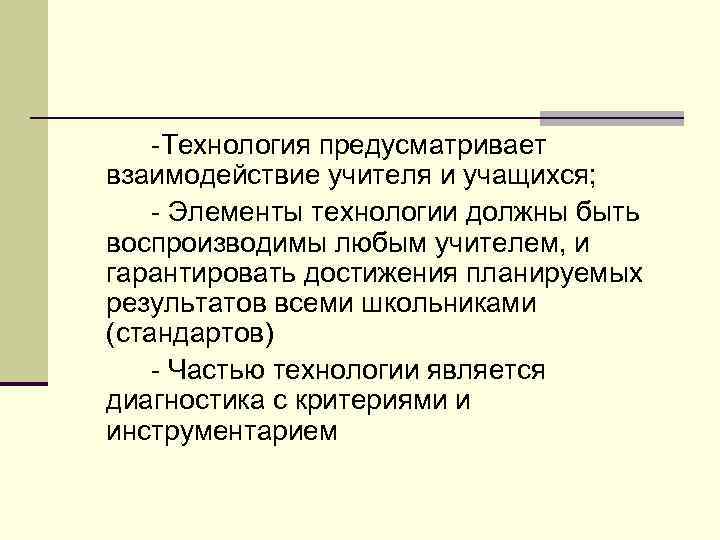  Технология предусматривает взаимодействие учителя и учащихся; Элементы технологии должны быть воспроизводимы любым учителем,