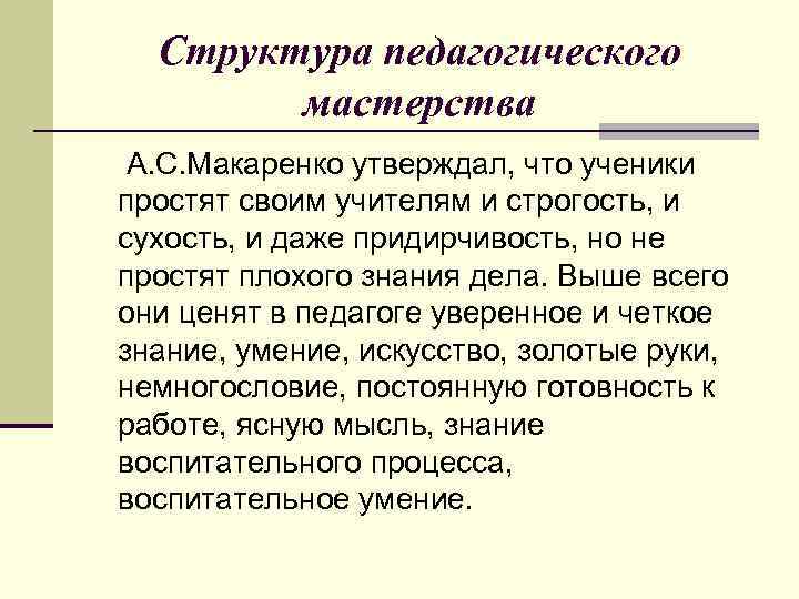 Структура педагогического мастерства А. С. Макаренко утверждал, что ученики простят своим учителям и строгость,