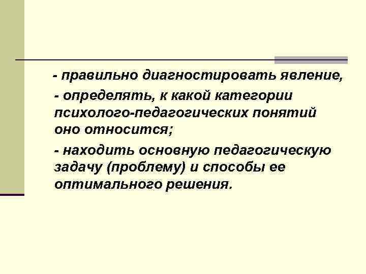 - правильно диагностировать явление, - определять, к какой категории психолого-педагогических понятий оно относится; -
