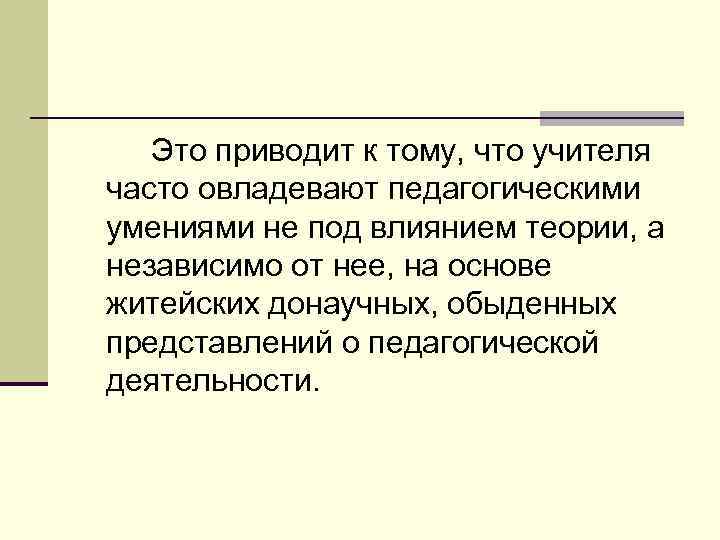 Это приводит к тому, что учителя часто овладевают педагогическими умениями не под влиянием теории,