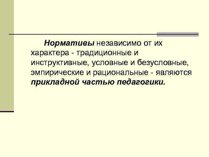 Нормативы независимо от их характера традиционные и инструктивные, условные и безусловные, эмпирические и рациональные