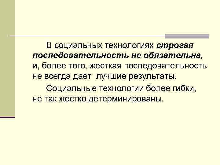 В социальных технологиях строгая последовательность не обязательна, и, более того, жесткая последовательность не всегда