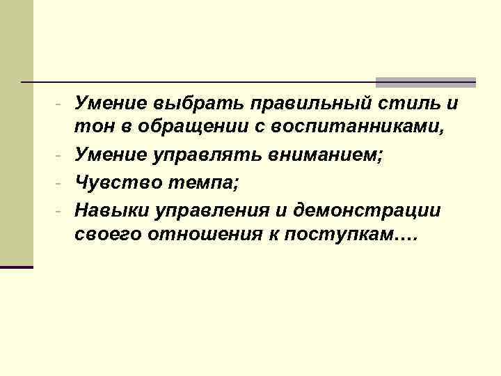  Умение выбрать правильный стиль и тон в обращении с воспитанниками, Умение управлять вниманием;