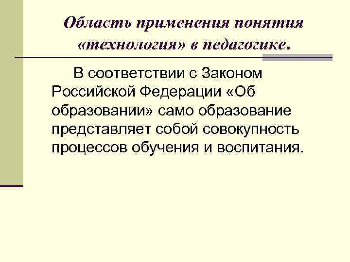 Область применения понятия «технология» в педагогике. В соответствии с Законом Российской Федерации «Об образовании»