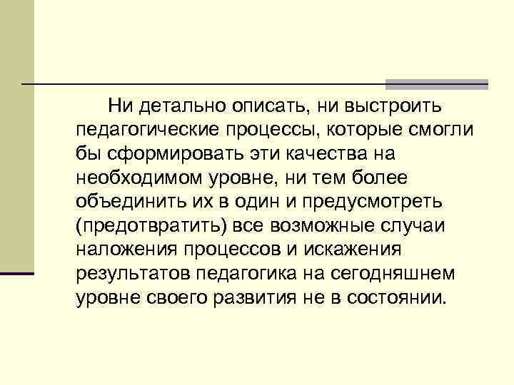 Ни детально описать, ни выстроить педагогические процессы, которые смогли бы сформировать эти качества на