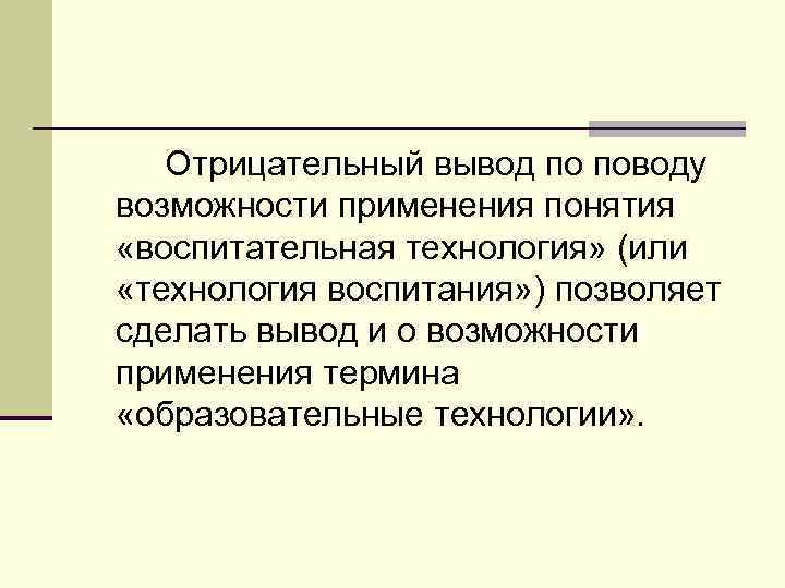 Отрицательный вывод по поводу возможности применения понятия «воспитательная технология» (или «технология воспитания» ) позволяет