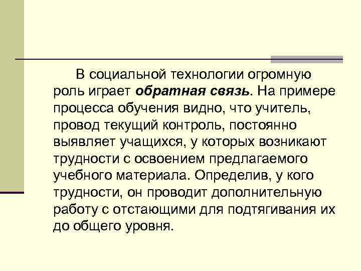 В социальной технологии огромную роль играет обратная связь. На примере процесса обучения видно, что