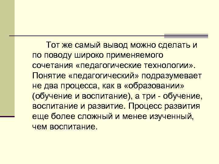 Тот же самый вывод можно сделать и по поводу широко применяемого сочетания «педагогические технологии»