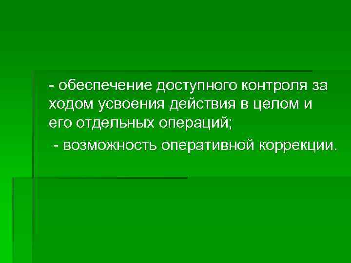 - обеспечение доступного контроля за ходом усвоения действия в целом и его отдельных операций;