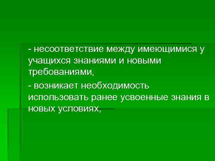 - несоответствие между имеющимися у учащихся знаниями и новыми требованиями, - возникает необходимость использовать
