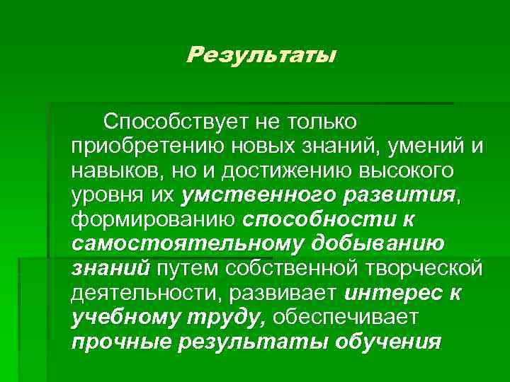 Результаты Способствует не только приобретению новых знаний, умений и навыков, но и достижению высокого