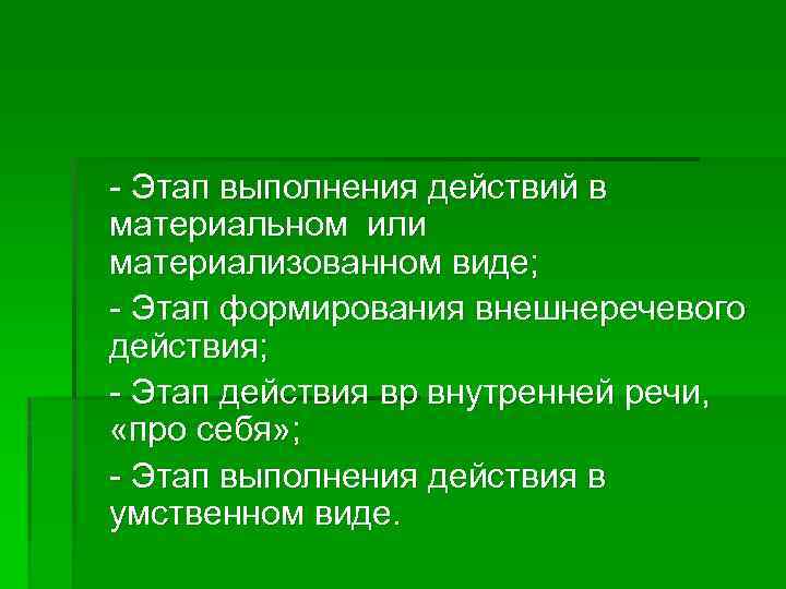 - Этап выполнения действий в материальном или материализованном виде; - Этап формирования внешнеречевого действия;