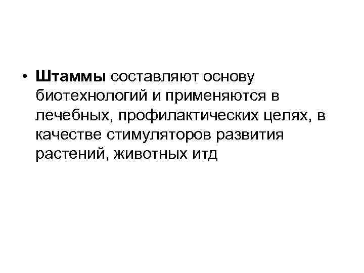  • Штаммы составляют основу биотехнологий и применяются в лечебных, профилактических целях, в качестве