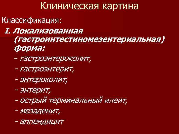 Клиническая картина Классификация: I. Локализованная (гастроинтестиномезентериальная) форма: - гастроэнтероколит, - гастроэнтерит, - энтероколит, -