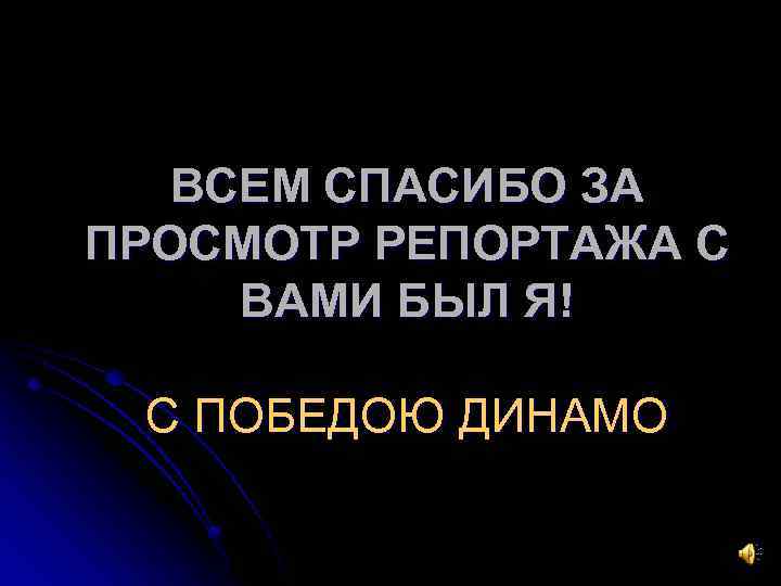 ВСЕМ СПАСИБО ЗА ПРОСМОТР РЕПОРТАЖА С ВАМИ БЫЛ Я! С ПОБЕДОЮ ДИНАМО 