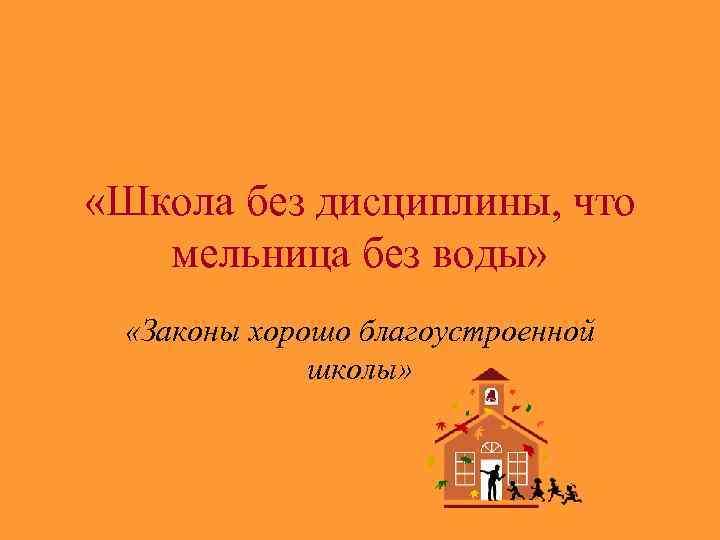  «Школа без дисциплины, что мельница без воды» «Законы хорошо благоустроенной школы» 