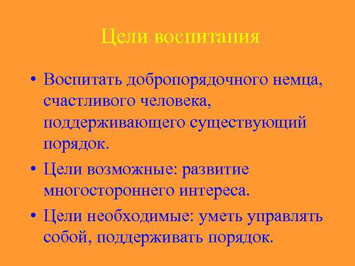 Цели воспитания • Воспитать добропорядочного немца, счастливого человека, поддерживающего существующий порядок. • Цели возможные: