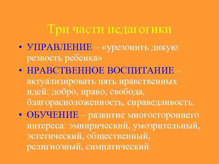 Три части педагогики • УПРАВЛЕНИЕ – «урезонить дикую резвость ребенка» • НРАВСТВЕННОЕ ВОСПИТАНИЕ –