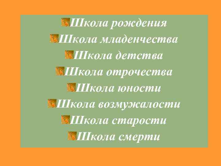 Школа рождения Школа младенчества Школа детства Школа отрочества Школа юности Школа возмужалости Школа старости