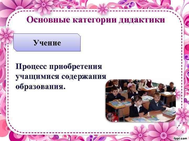 Основные категории дидактики Учение Процесс приобретения учащимися содержания образования. 