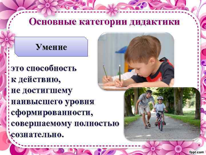 Основные категории дидактики Умение это способность к действию, не достигшему наивысшего уровня сформированности, совершаемому