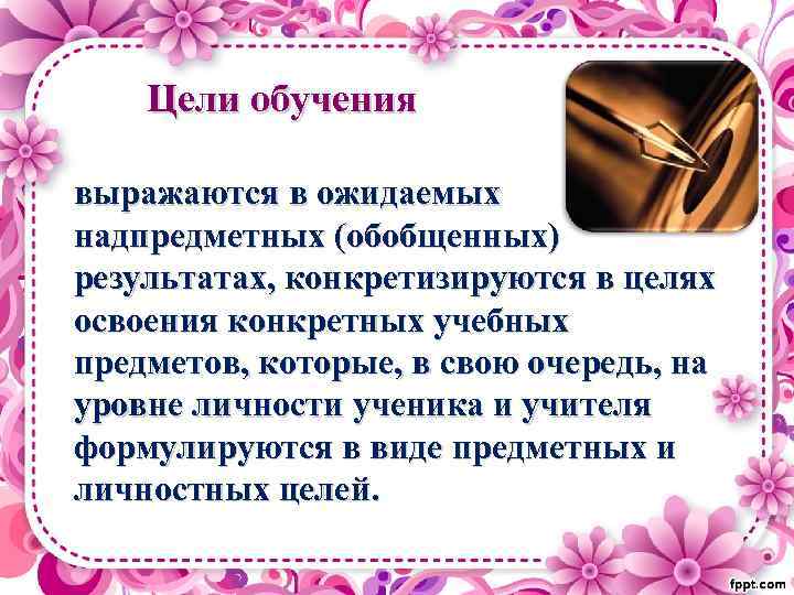 Цели обучения выражаются в ожидаемых надпредметных (обобщенных) результатах, конкретизируются в целях освоения конкретных учебных