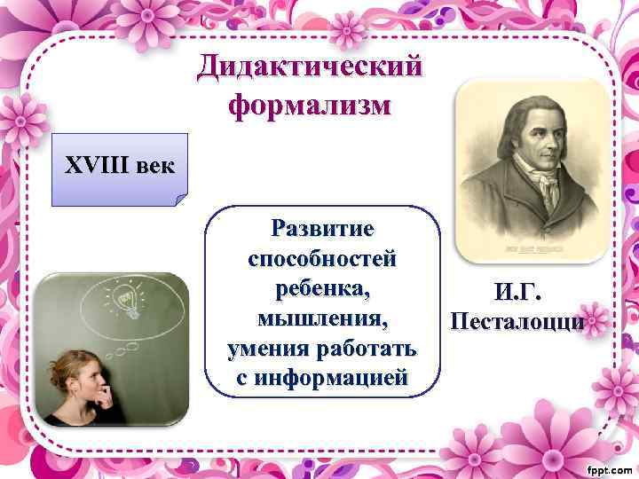 Дидактический формализм XVIII век Развитие способностей ребенка, мышления, умения работать с информацией И. Г.
