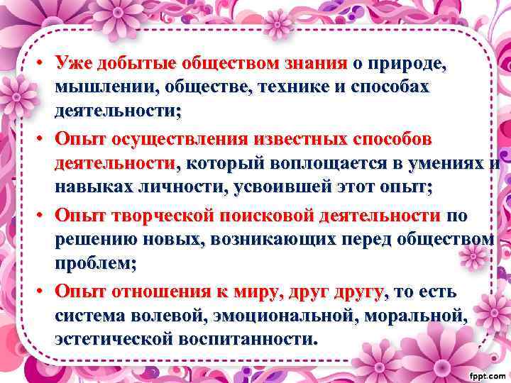  • Уже добытые обществом знания о природе, мышлении, обществе, технике и способах деятельности;