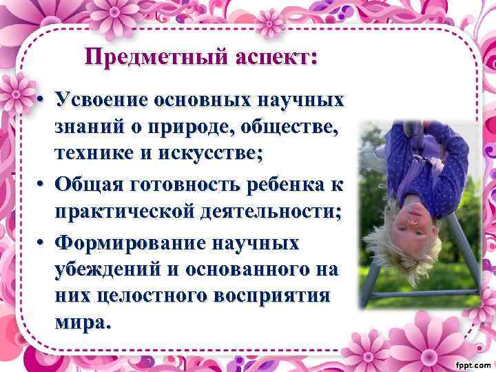 Предметный аспект: • Усвоение основных научных знаний о природе, обществе, технике и искусстве; •