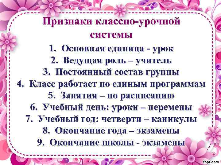 Признаки классно-урочной системы 1. Основная единица - урок 2. Ведущая роль – учитель 3.