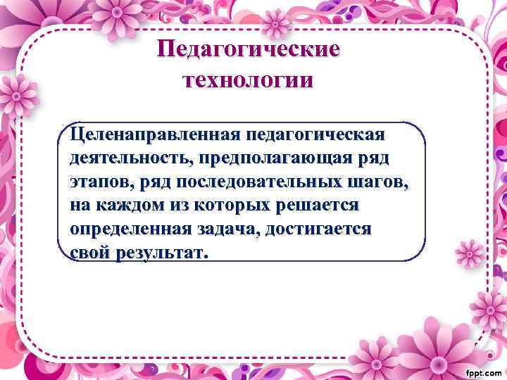 Педагогические технологии Целенаправленная педагогическая деятельность, предполагающая ряд этапов, ряд последовательных шагов, на каждом из