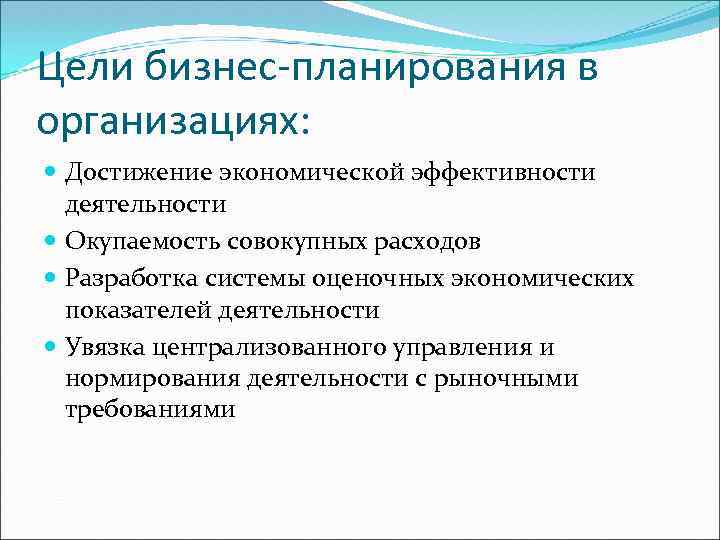 Цели бизнес-планирования в организациях: Достижение экономической эффективности деятельности Окупаемость совокупных расходов Разработка системы оценочных