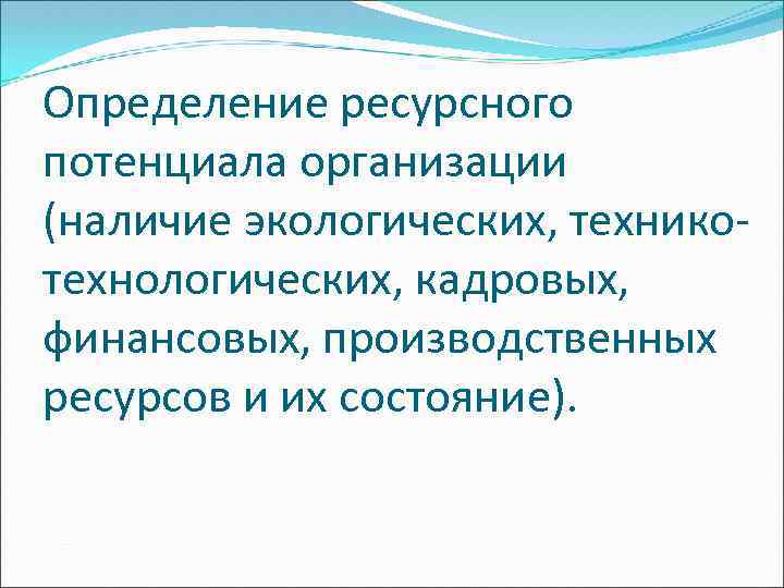Определение ресурсного потенциала организации (наличие экологических, техникотехнологических, кадровых, финансовых, производственных ресурсов и их состояние).