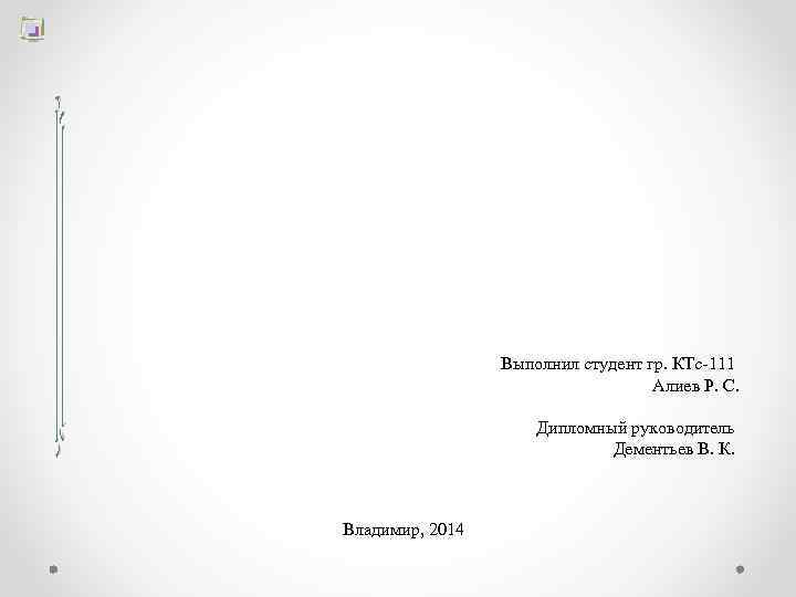 Выполнил студент гр. КТс-111 Алиев Р. С. Дипломный руководитель Дементьев В. К. Владимир, 2014