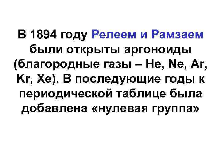 В 1894 году Релеем и Рамзаем были открыты аргоноиды (благородные газы – He, Ne,