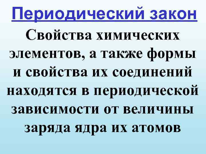 Периодический закон Свойства химических элементов, а также формы и свойства их соединений находятся в