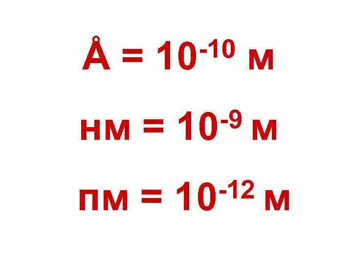 Å= -10 10 м нм = -9 м 10 пм = -12 м 10