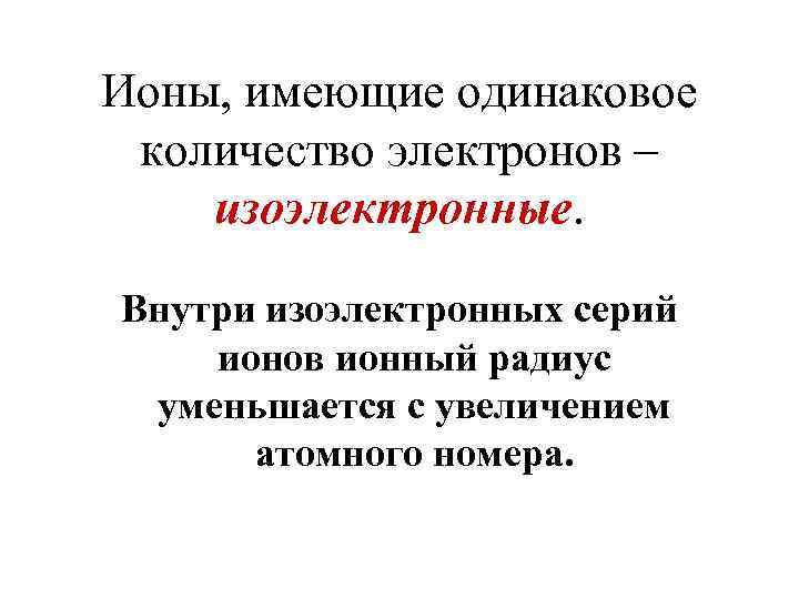 Ионы, имеющие одинаковое количество электронов – изоэлектронные. Внутри изоэлектронных серий ионов ионный радиус уменьшается