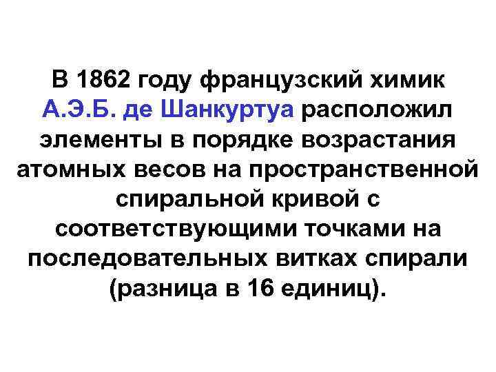 В 1862 году французский химик А. Э. Б. де Шанкуртуа расположил элементы в порядке