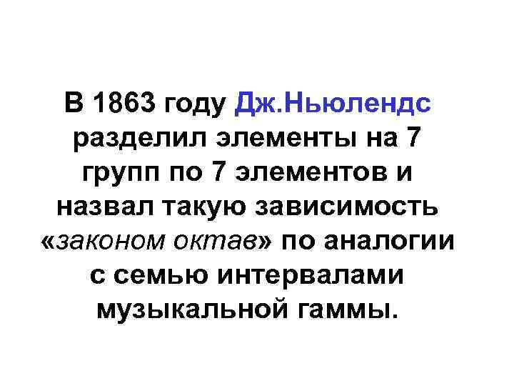 В 1863 году Дж. Ньюлендс разделил элементы на 7 групп по 7 элементов и