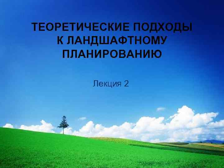 ТЕОРЕТИЧЕСКИЕ ПОДХОДЫ К ЛАНДШАФТНОМУ ПЛАНИРОВАНИЮ Лекция 2 