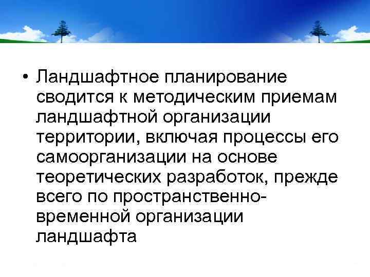  • Ландшафтное планирование сводится к методическим приемам ландшафтной организации территории, включая процессы его