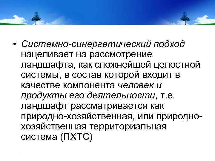  • Системно-синергетический подход нацеливает на рассмотрение ландшафта, как сложнейшей целостной системы, в состав