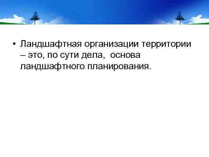  • Ландшафтная организации территории – это, по сути дела, основа ландшафтного планирования. 