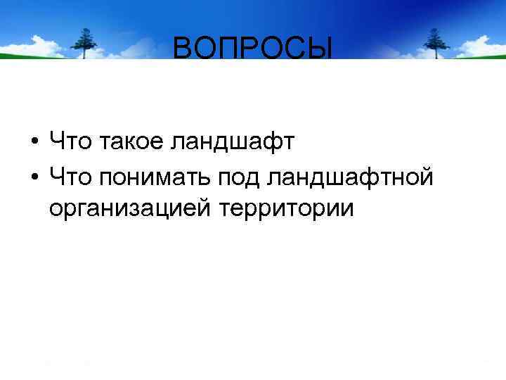 ВОПРОСЫ • Что такое ландшафт • Что понимать под ландшафтной организацией территории 